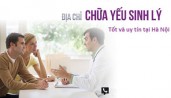 Top 10 Địa chỉ khám, chữa bệnh yếu sinh lý nam ở đâu Hà Nội